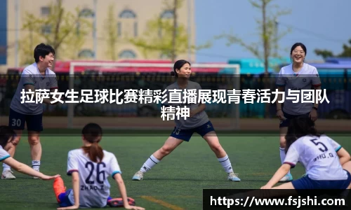 拉萨女生足球比赛精彩直播展现青春活力与团队精神