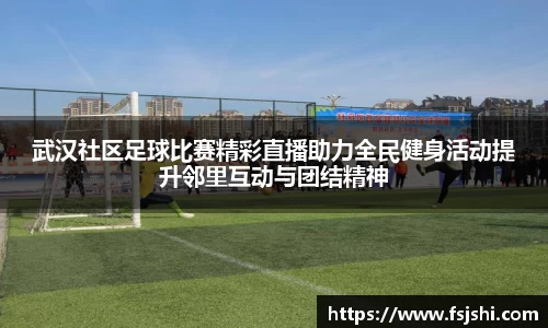 武汉社区足球比赛精彩直播助力全民健身活动提升邻里互动与团结精神