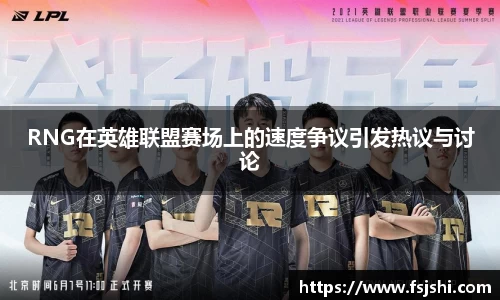 RNG在英雄联盟赛场上的速度争议引发热议与讨论