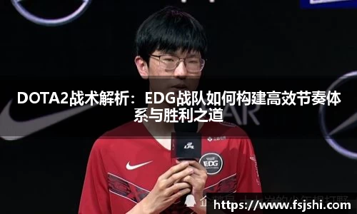 DOTA2战术解析：EDG战队如何构建高效节奏体系与胜利之道
