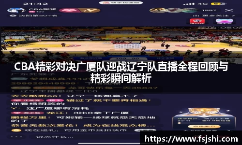 CBA精彩对决广厦队迎战辽宁队直播全程回顾与精彩瞬间解析