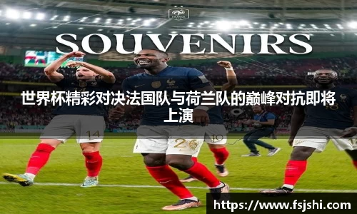 世界杯精彩对决法国队与荷兰队的巅峰对抗即将上演